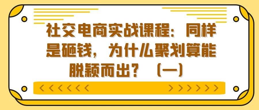 社交电商实战课程：同样是砸钱，为什么聚划算能脱颖而出？（一）