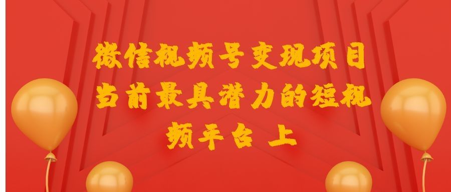 微信视频号变现项目：当前最具潜力的短视频平台 上