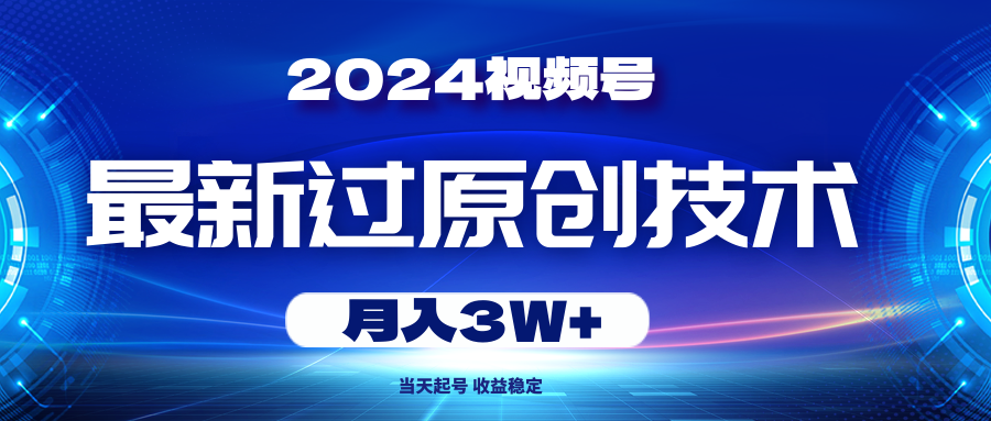 (5.25)2024视频号最新过原创技术，当天起号，收益稳定，月入3W+