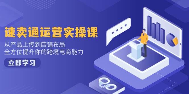 (2.13)速卖通运营实操课，从产品上传到店铺布局，全方位提升你的跨境电商能力