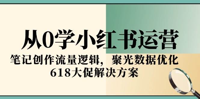 (6.16)从0学小红书运营，笔记创作流量逻辑，聚光数据优化，618大促解决方案