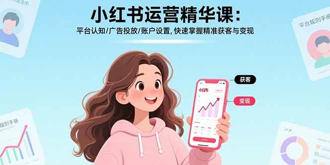 (8.25)小红书运营精华课：平台认知/广告投放/账户设置,快速掌握精准获客与变现
