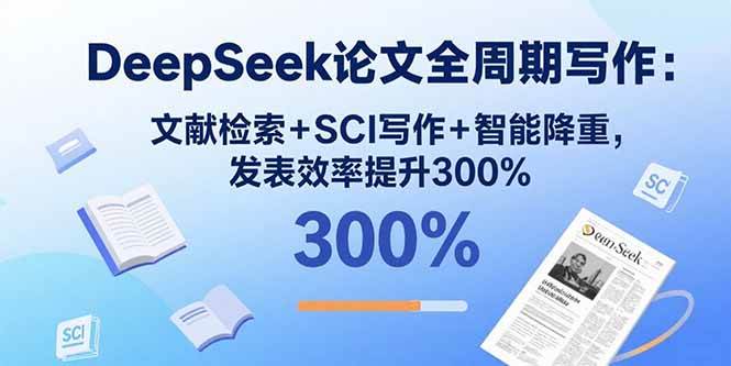 (9.7)DeepSeek论文全周期写作：文献检索+SCI写作+智能降重，发表效率提升300%