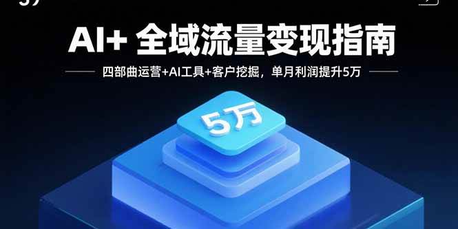 (9.8)AI+全域流量变现指南，四部曲运营+AI工具+客户挖掘，单月利润提升5万
