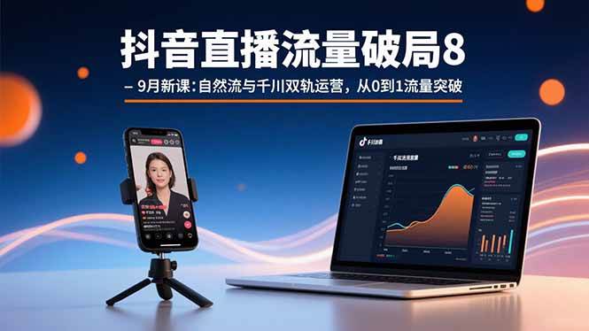 (9.4)抖音直播流量破局8-9月新课：自然流与千川双轨运营，从0到1流量突破