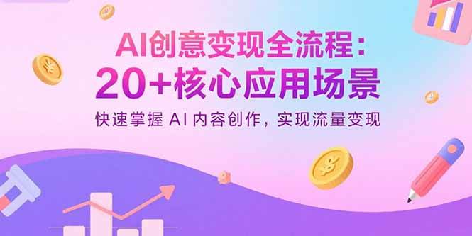 (9.7)AI创意变现全流程：20+核心应用场景，快速掌握AI内容创作，实现流量变现
