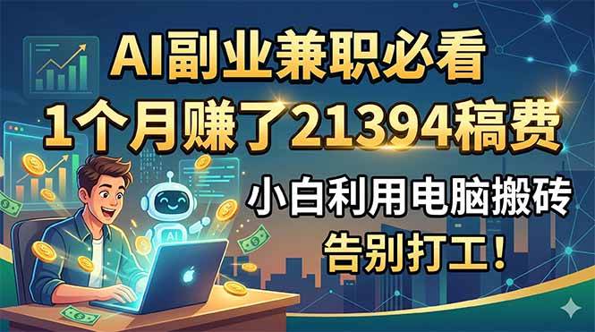 (6.09)AI副业兼职必看，1个月赚了21394稿费，小白利用电脑搬砖，告别打工！