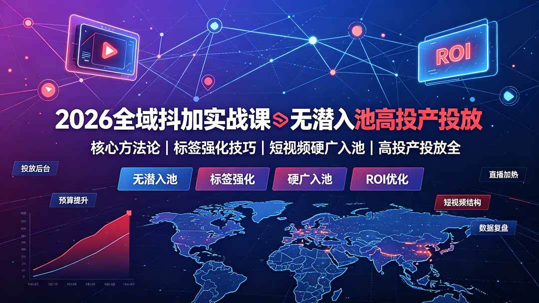 (7.15)2026全域抖加实战课：无潜入池核心方法论｜标签强化技巧｜短视频硬广入池｜高投产投放全教程