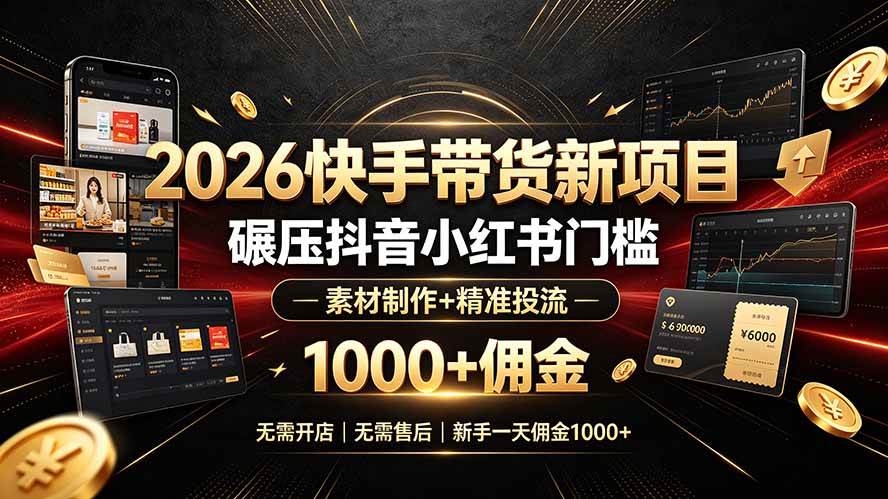 (7.04)2026快手带货新项目｜碾压抖音小红书门槛，素材制作+精准投流，无需开店，无需售后，新手一天佣金1000+